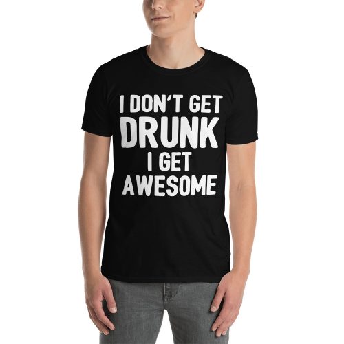 I Don't Get Drunk I Get Awesome Funny Short-Sleeve Unisex T-Shirt